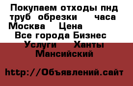 Покупаем отходы пнд труб, обрезки. 24 часа! Москва. › Цена ­ 45 000 - Все города Бизнес » Услуги   . Ханты-Мансийский